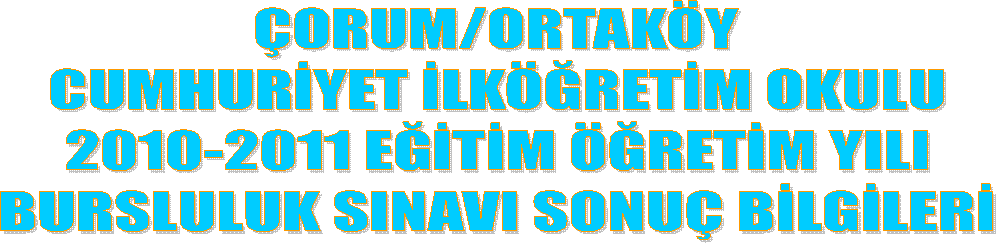 ORUM/ORTAKY
CUMHURYET LKRETM OKULU
2010-2011 ETM RETM YILI
BURSLULUK SINAVI SONU BLGLER